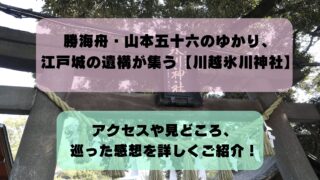 勝海舟・山本五十六のゆかり、江戸城の遺構が集う【川越氷川神社】｜アクセスや見どころ、巡った感想をご紹介！